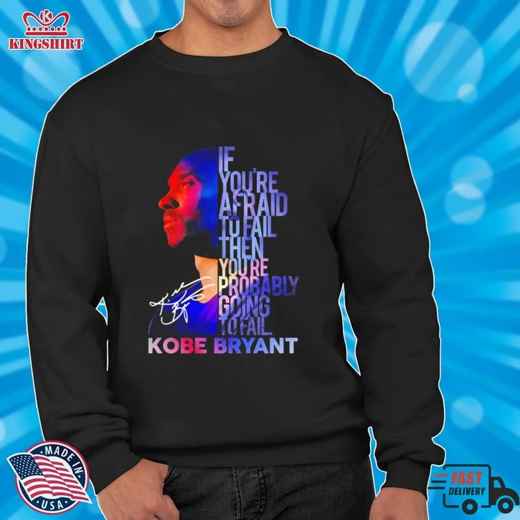 Kobe Bryant If YouRe Afraid To Fail Then YouRe Probably Going To Fail Signatures Shirt Size up S to 5XL