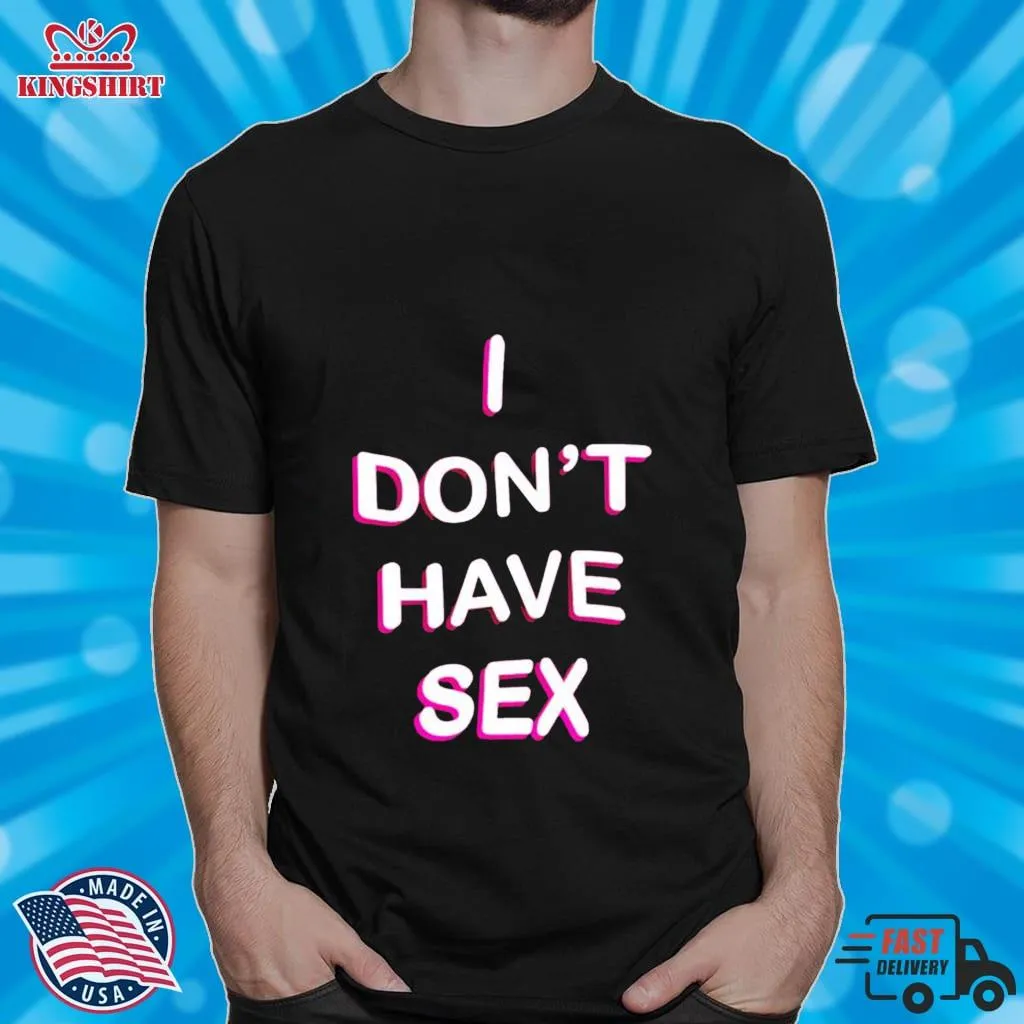 I DonT Have Sex Shirt Size up S to 4XL
