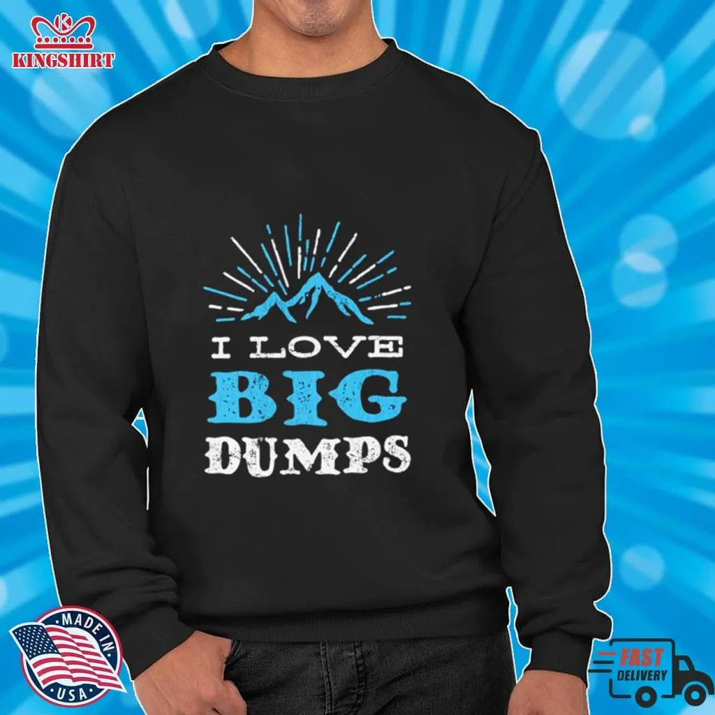 I Love Big Dumps Shirt Size up S to 4XL