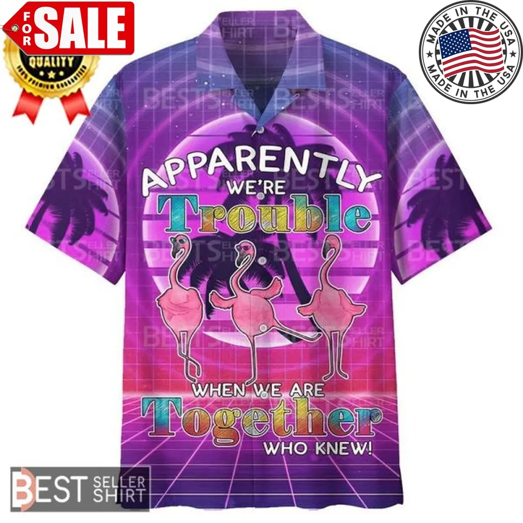 Flamingo Dancing Flamingo Hawaiian Shirt Apparently We Re Trouble When We Are Together Unisex