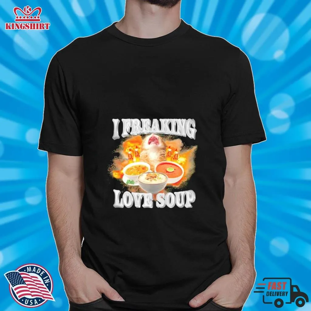 I Freaking Love Soup Shirt Size up S to 4XL