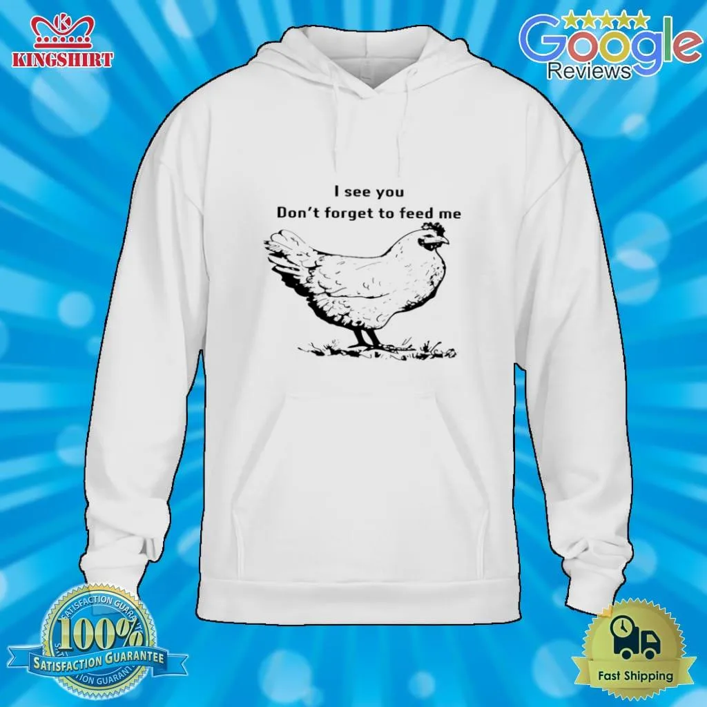 Chicken I See You DonT Forget To Feed Me Shirt