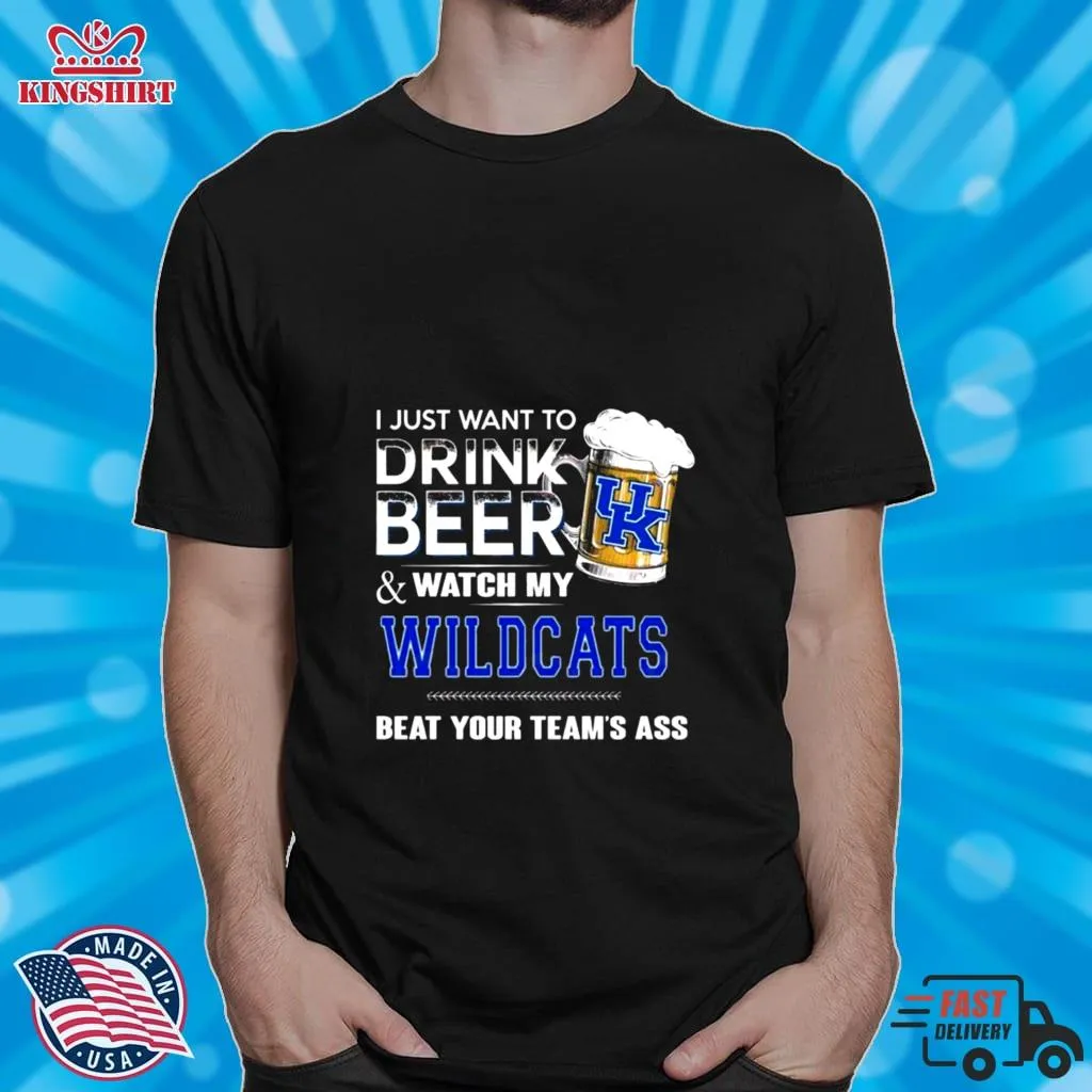 I Just Want To Drink Beer And Watch My Kentucky Wildcats Beat Your Team_S Ass Shirt Unisex Tshirt