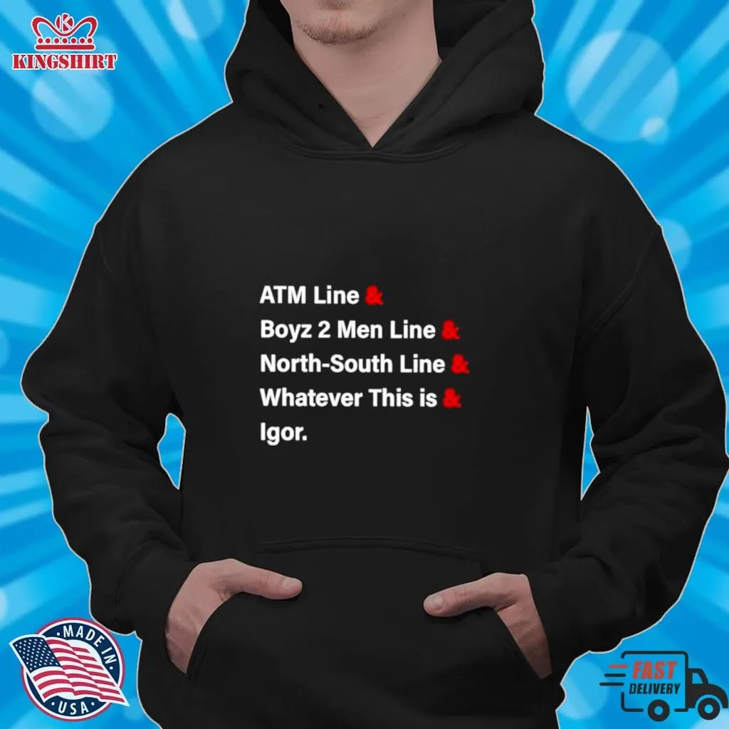 Atm Line & Boyz 2 Men Line & North South Line & Whatever This Is & Igor Shirt