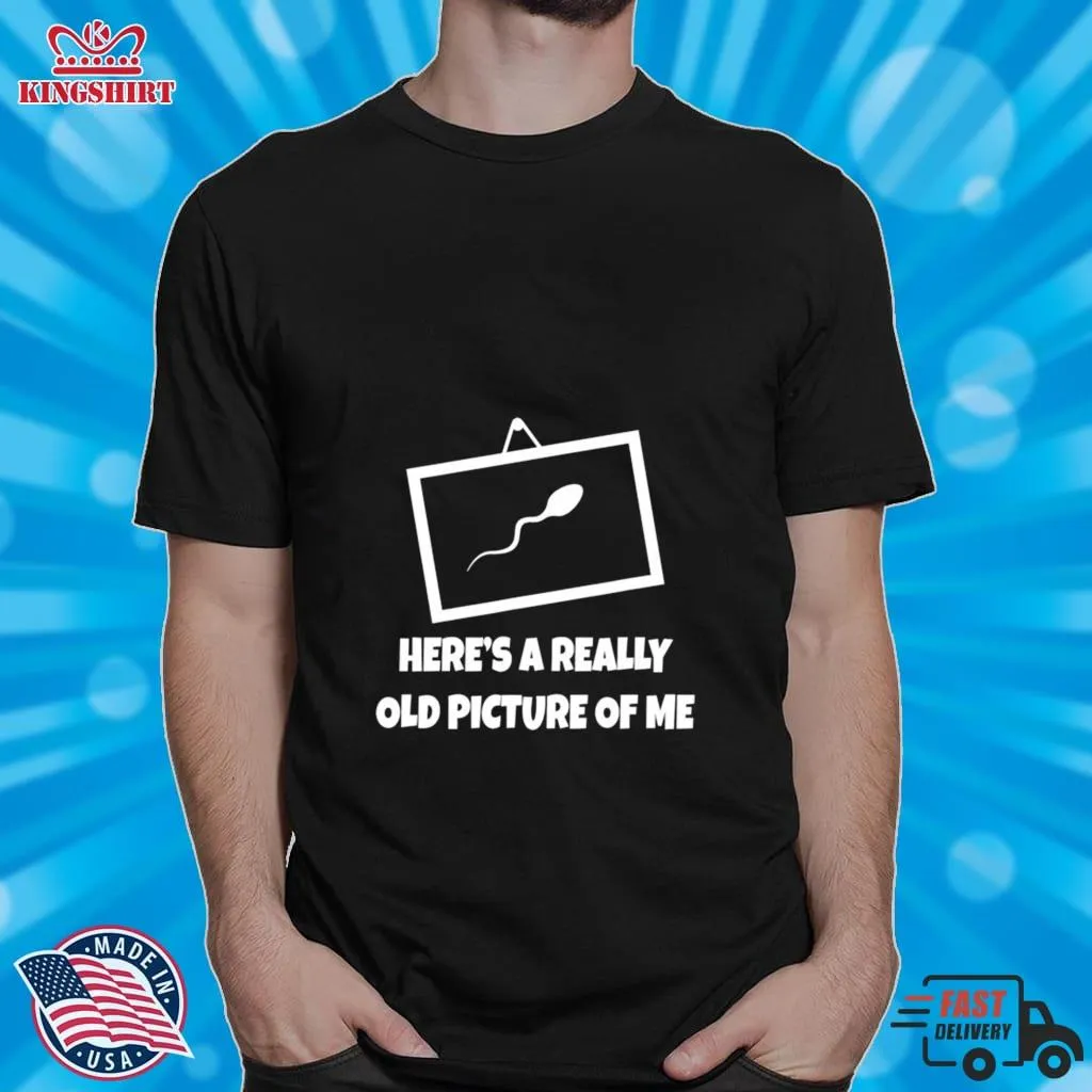 HereS A Really Old Picture Of Me Fun Sperm Gag Shirt Unisex Tshirt