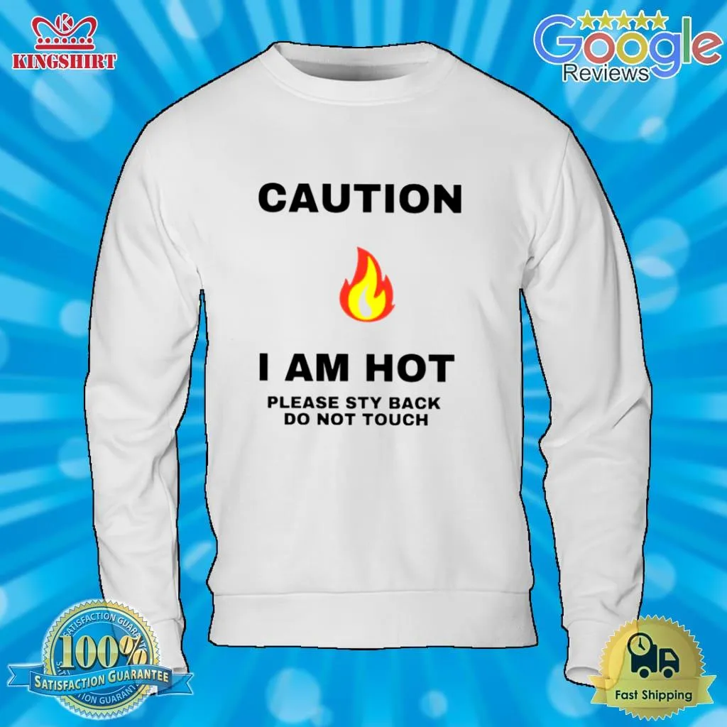 Caution I Am Hot Please Sty Back Do Not Touch Shirt