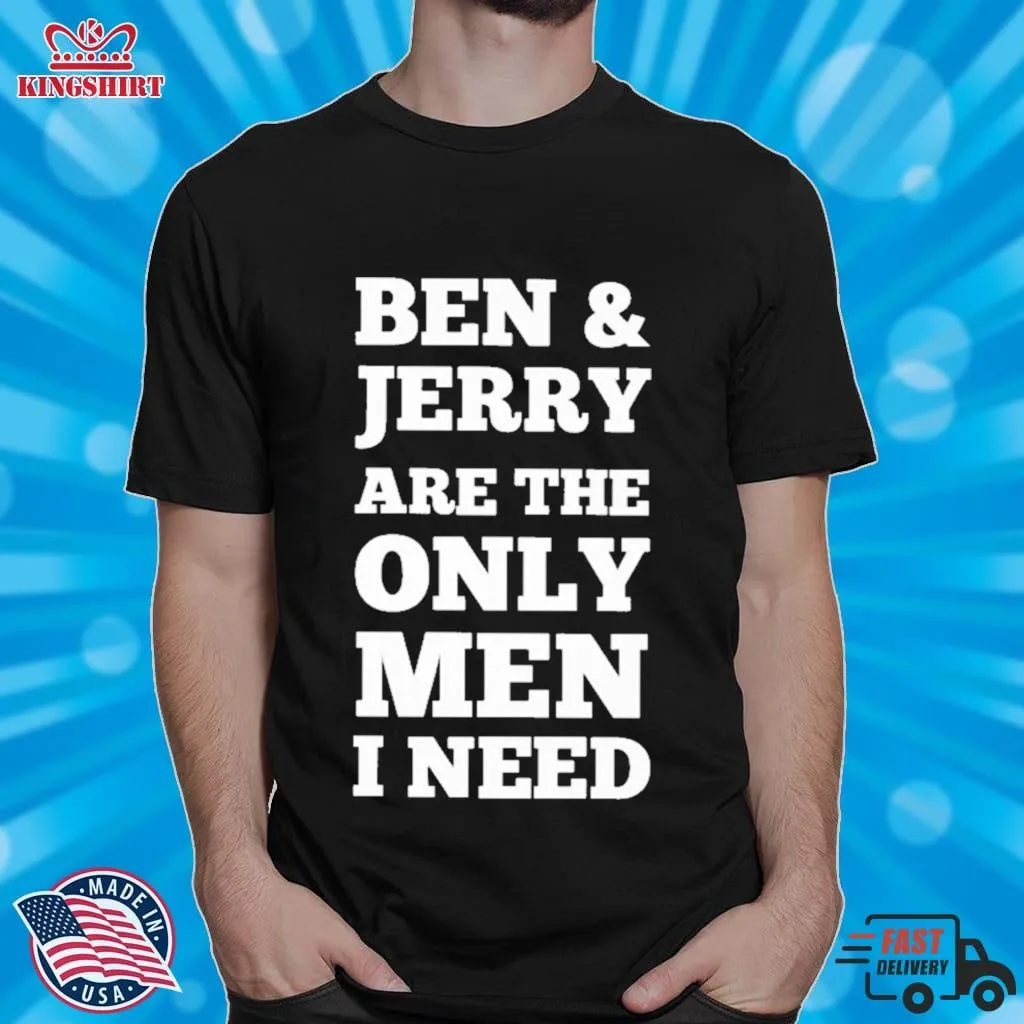 Ben & JerryS Are The Only Man I Need Shirt
