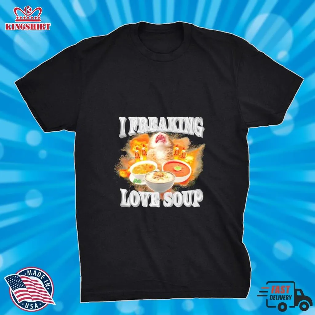 I Freaking Love Soup Shirt Size up S to 4XL