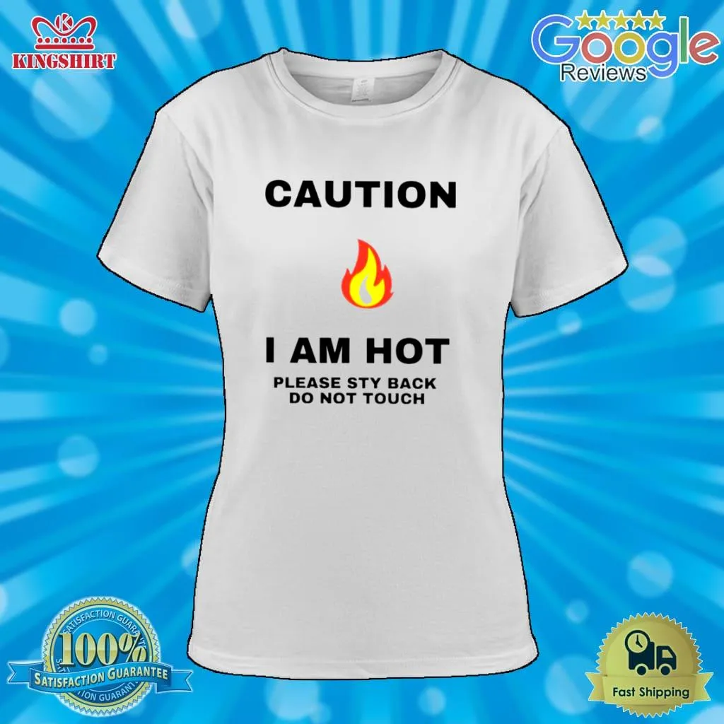 Caution I Am Hot Please Sty Back Do Not Touch Shirt