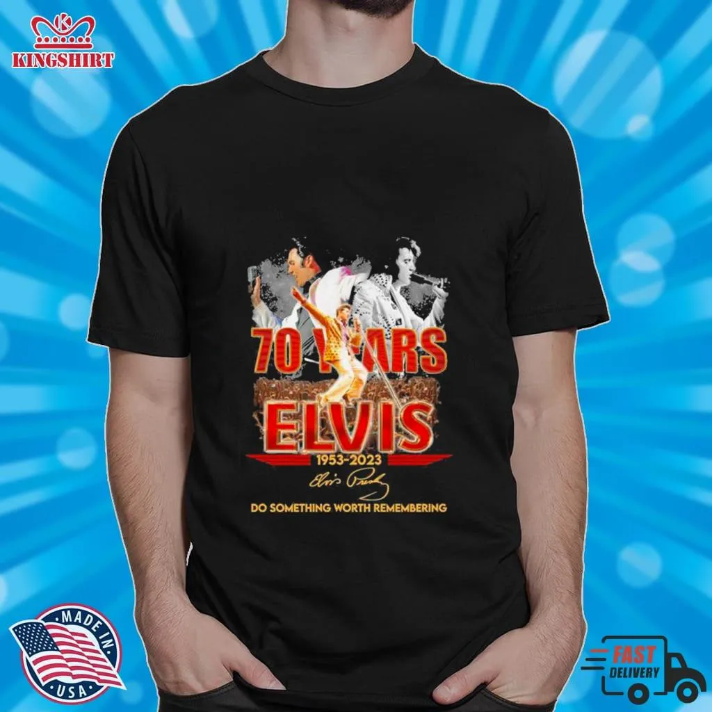 70 Years Elvis 1953 2023 Do Something Worth Remembering Shirt