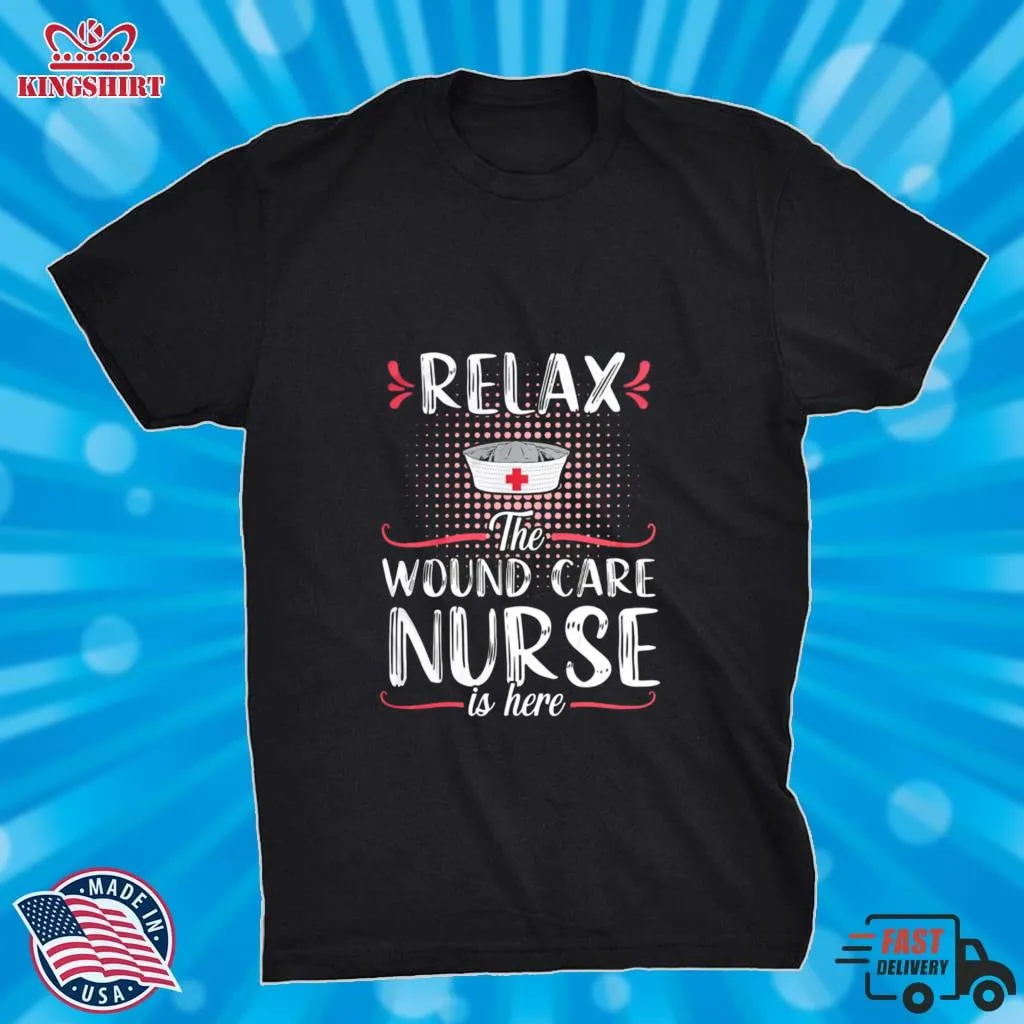 Relax The Wound Care Nurse Is Here Shirt