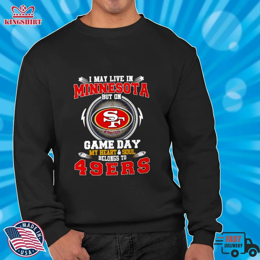 I May Live In Minnesota But On Game Day My Heart And Soul Belongs To 49Ers T Shirt Size up S to 4XL