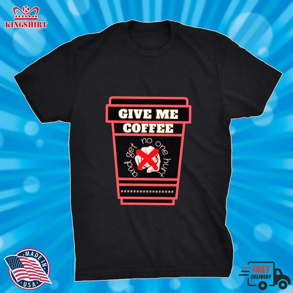 Just Give Me Coffee And No One Gets Hurt Shirt Plus Size