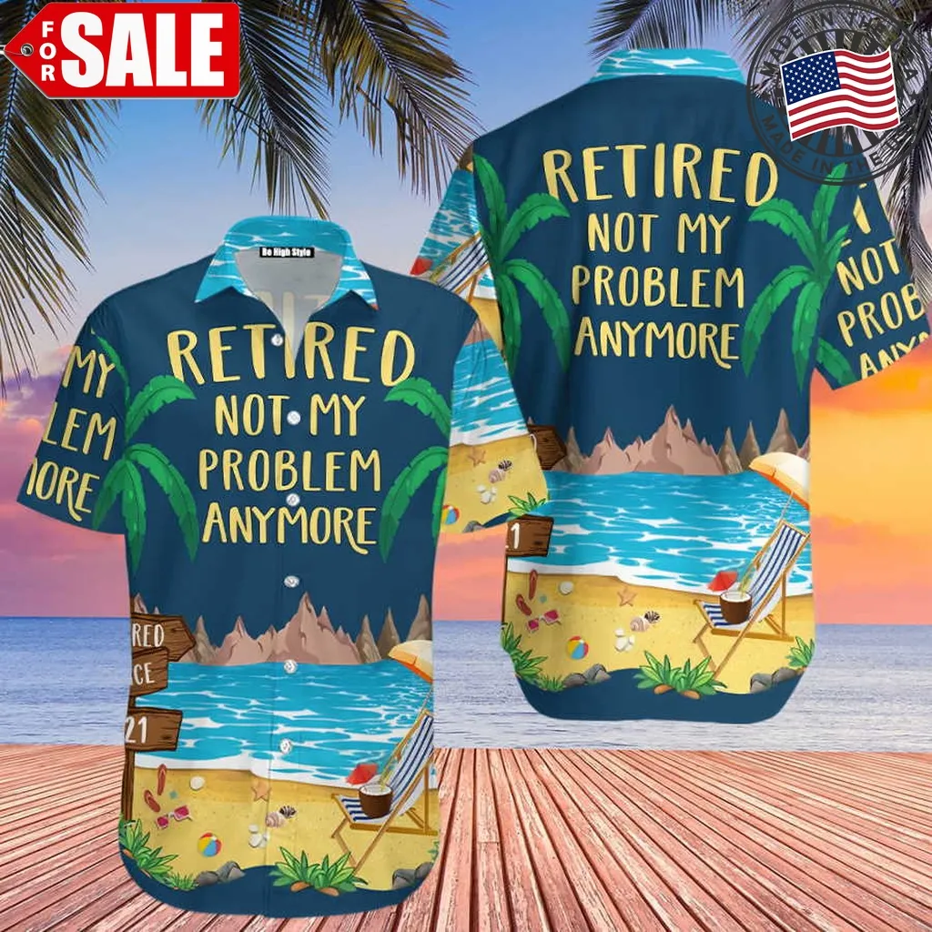 Retired Not My Problem Anymore Cool Design Aloha Hawaiian Shirt