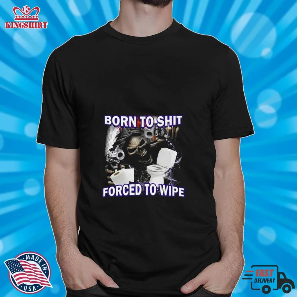 2023 Born To Shit Forced To Wipe Shirt