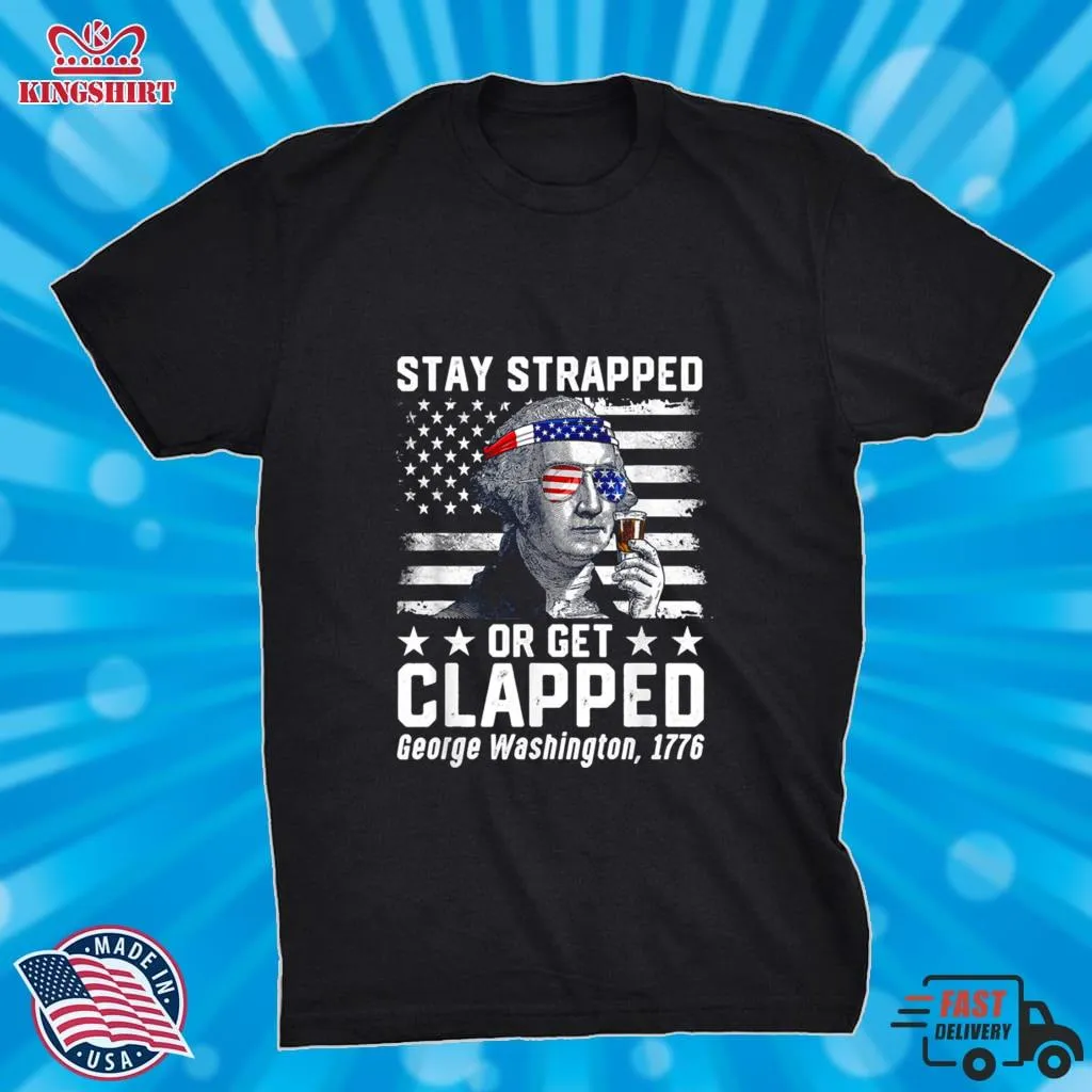 George Washington 1776 Stay Strapped Or Get Clapped T Shirt