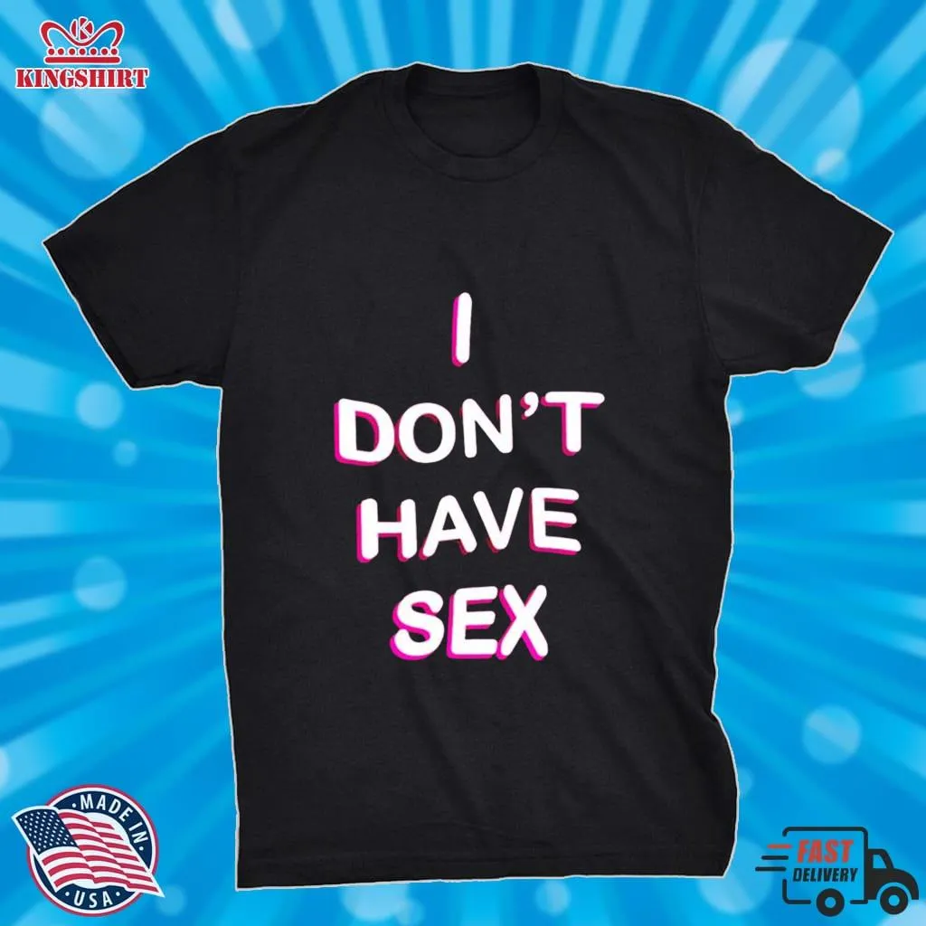 I DonT Have Sex Shirt Size up S to 4XL