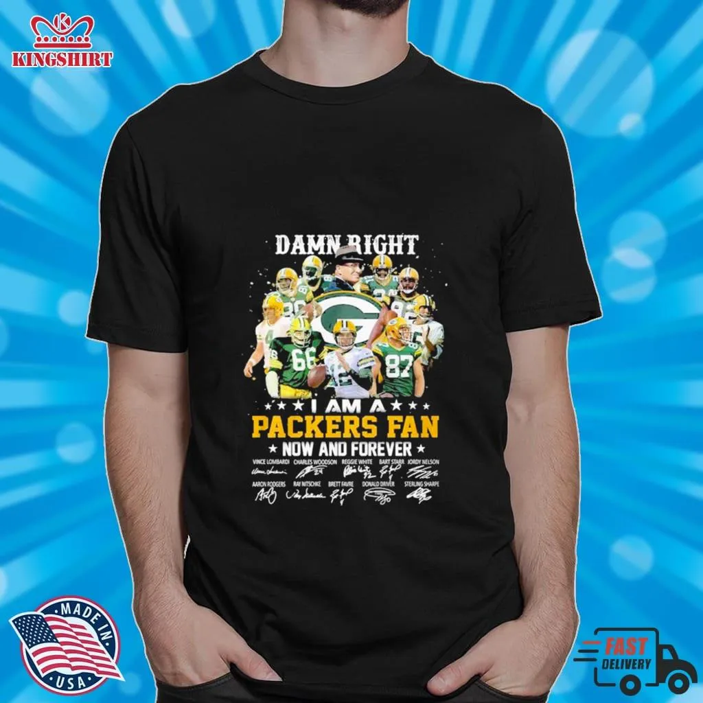 Damn Right I Am A Green Bay Packers Fan Now And Forever Signatures Shirt