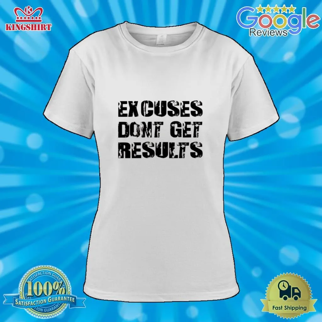 Excuses Dont Get Results Shirt