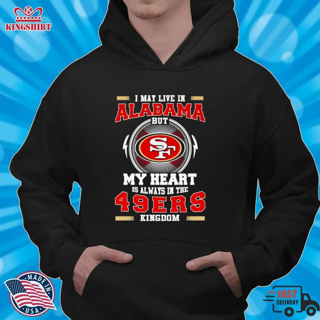 I May Live In Alabama But My Heart Is Always In The 49Ers Kingdom Shirt Unisex Tshirt