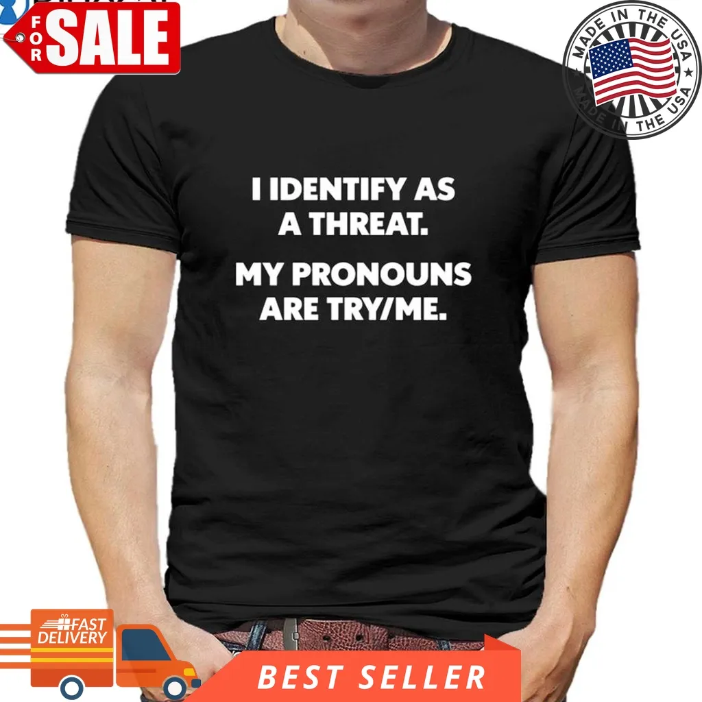 I Identify As A Threat My Pronouns Are Try Me T Shirt Trending