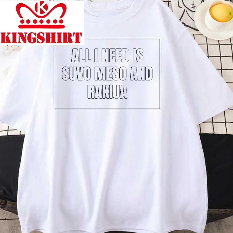All I Need Is Suvo Meso And Rakija Unisex T Shirt