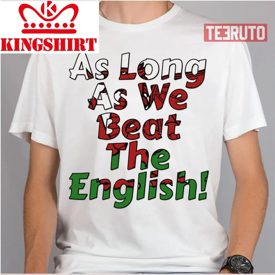 As Long As We Beat The English Welsh Rugby Sports Unisex T Shirt