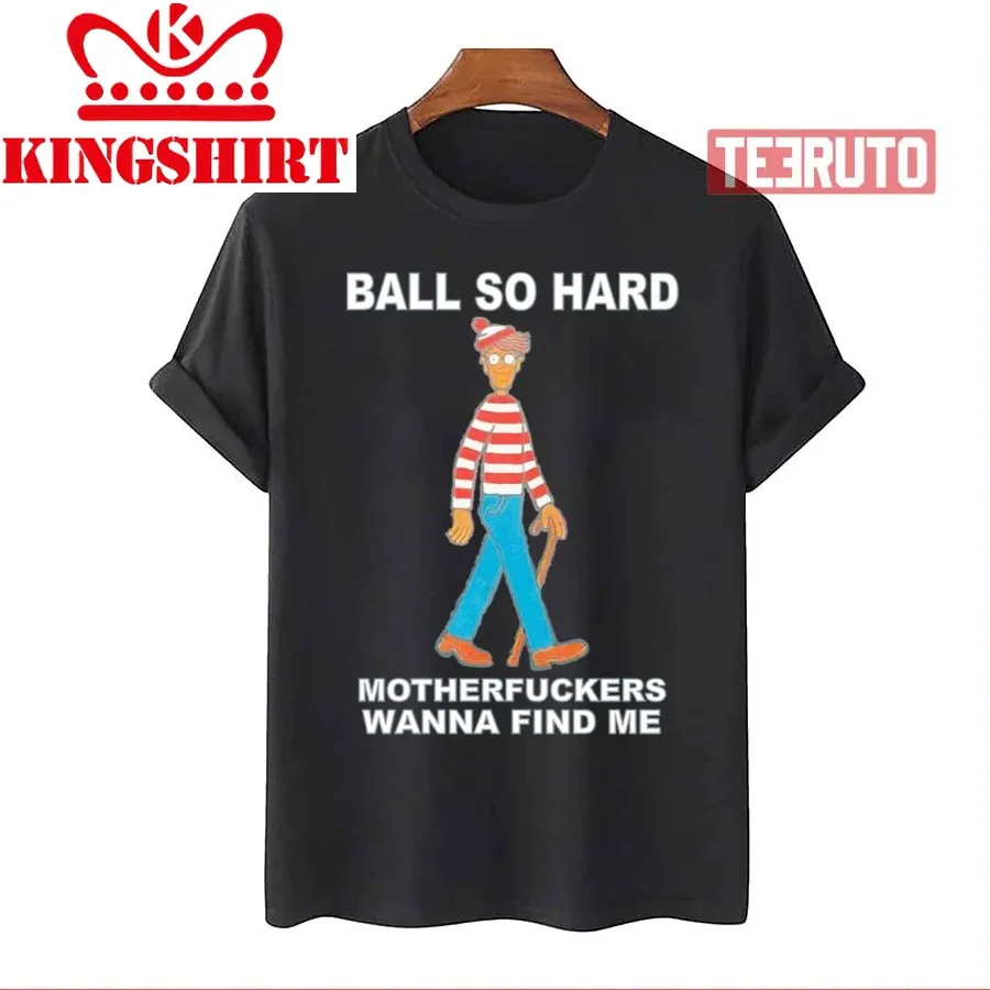 Ball So Hard Motherfuckers Wanna Find Me Unisex T Shirt