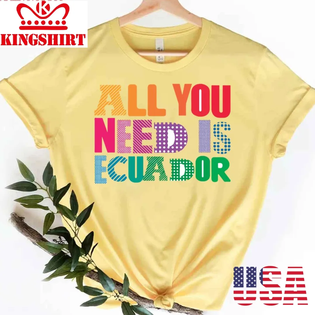 All You Need Is Ecuador Unisex T Shirt