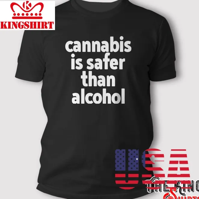 Cannabis Is Safer Than Alcohol T Shirt