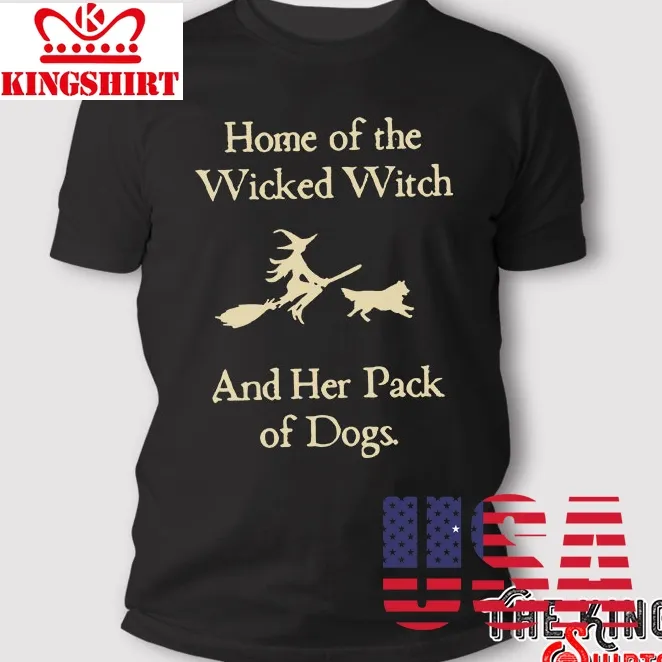 Home Of The Wicked Witch And Her Pack Of Dogs T Shirt