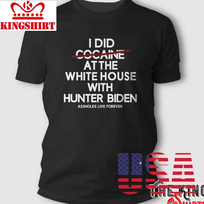 I Did Not Cocaine At The White House With Hunter Biden Assholes Live Forever T Shirt