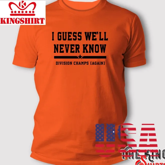 I Guess WeLl Never Know Division Champs Again Houston Astros T Shirt