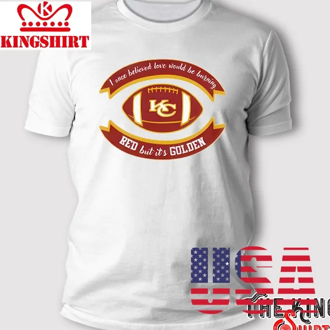 I One Believed Love Would Be Burning Red But It Golden Nfl Kansas City Chiefs T Shirt