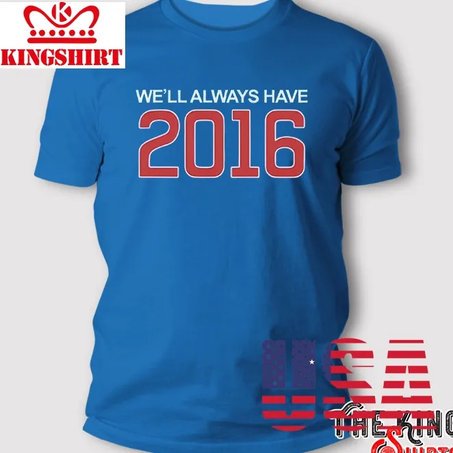 WeLl Always Have 2016 T Shirt