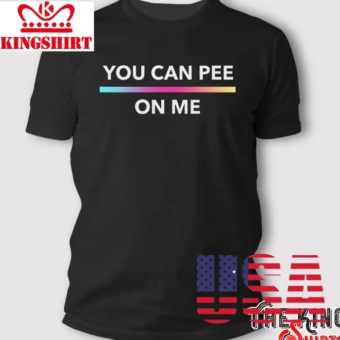 You Can Pee On Me T Shirt