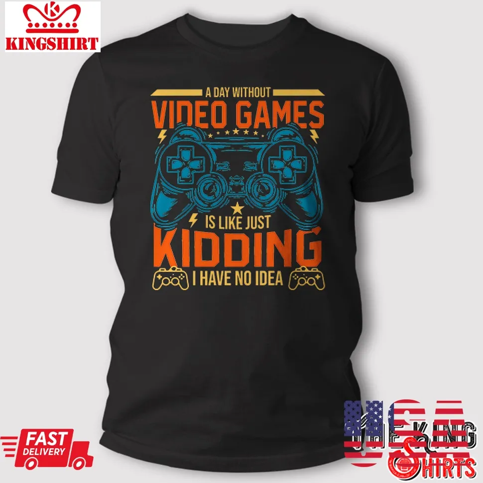Free Style A Day Without Video Games Shirt Funny Video Gamer Gift Men Women Unisex Tshirt