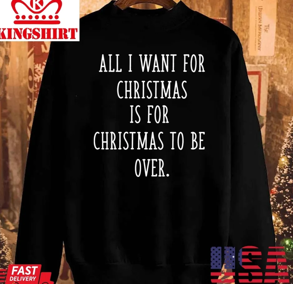 All I Want For Christmas Is For Christmas To Be Over Sarcastic Anti Christmas Unisex Sweatshirt