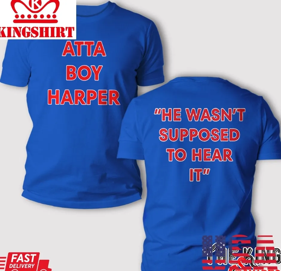 Atta Boy Harper Bryce Harper T Shirt, He WasnT Supposed To Hear It