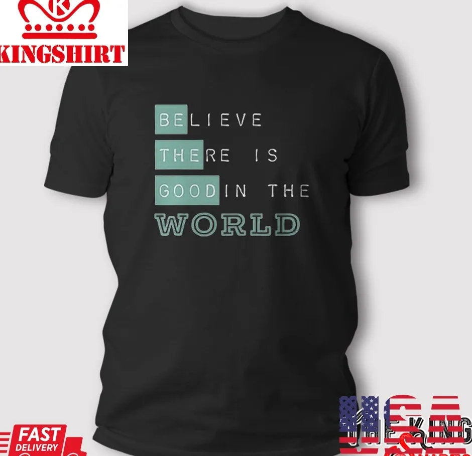 Be The Good Believe There Is Good In The World T Shirt
