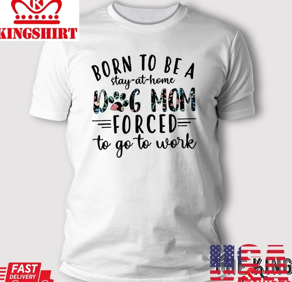 Born To Be A Stay At Home Dog Mom T Shirt Unisex Tshirt