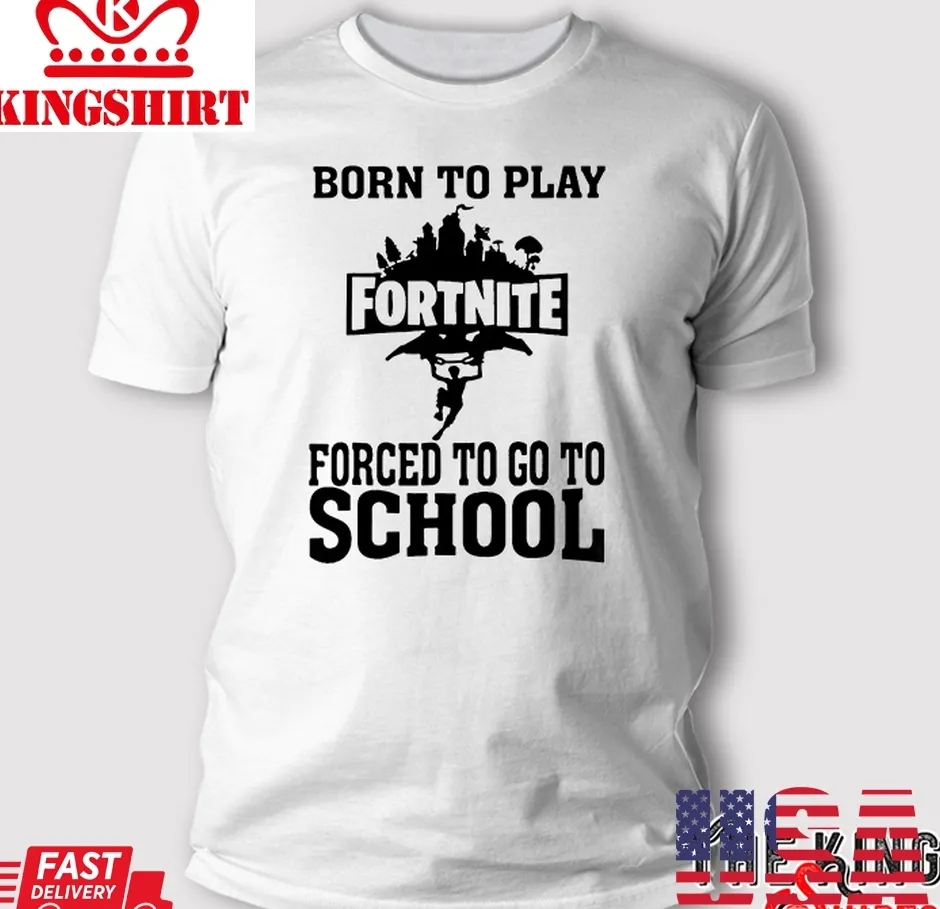 Born To Play Fortnite Forced To Go To School T Shirt Unisex Tshirt