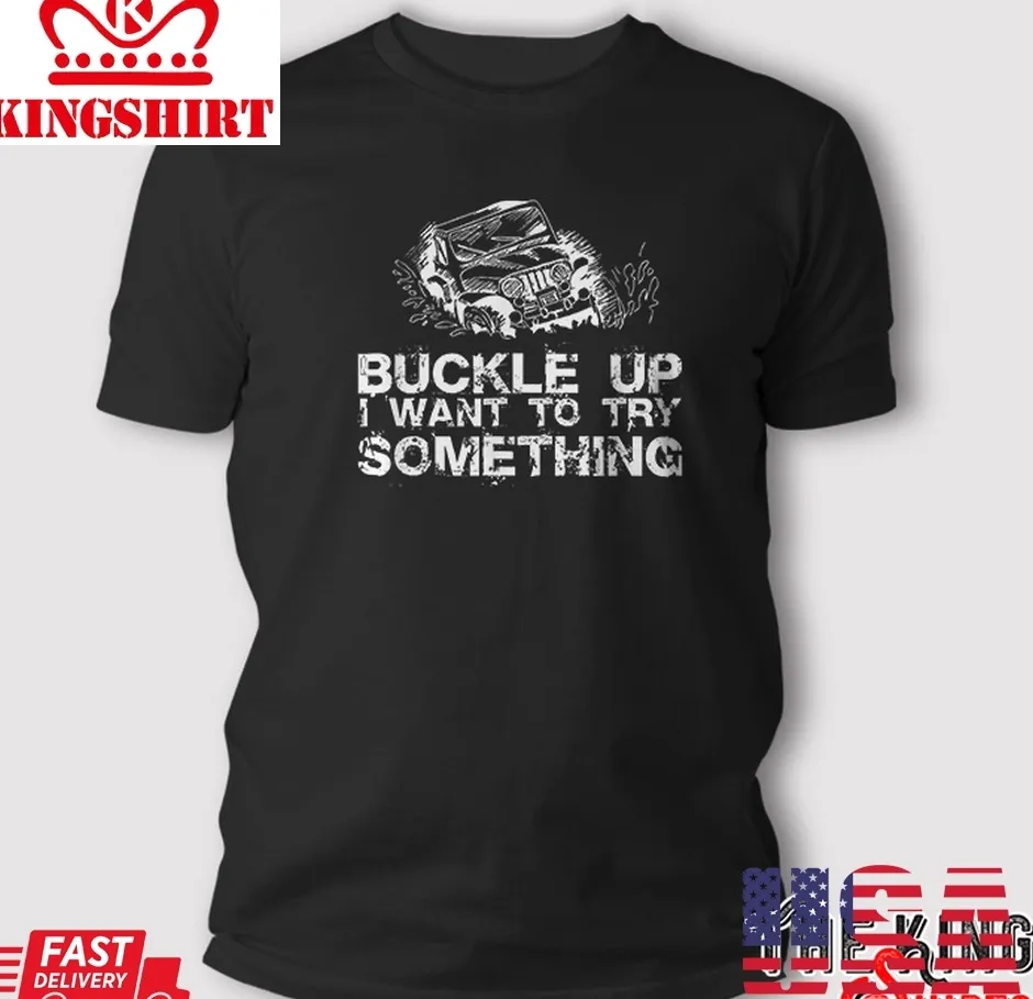 Buckle Up I Want To Try Something Offroad T Shirt Gift Size up S to 4XL