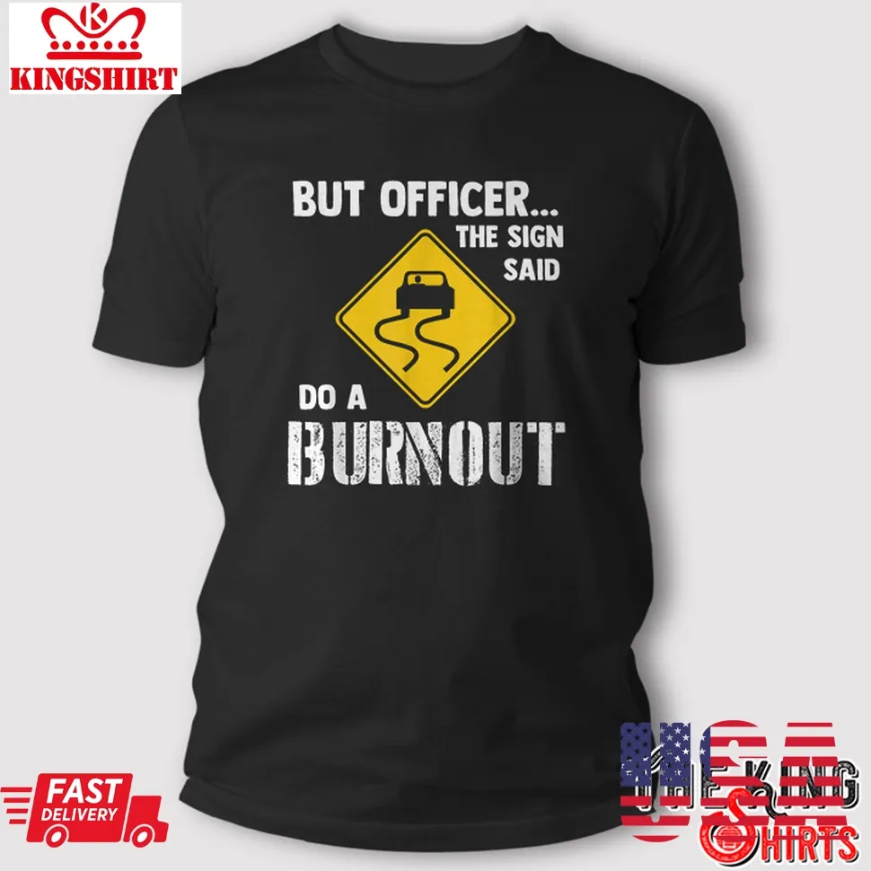 Love Shirt But Officer The Sign Said Do A Burnout Shirt Funny Car Gift Size up S to 4XL