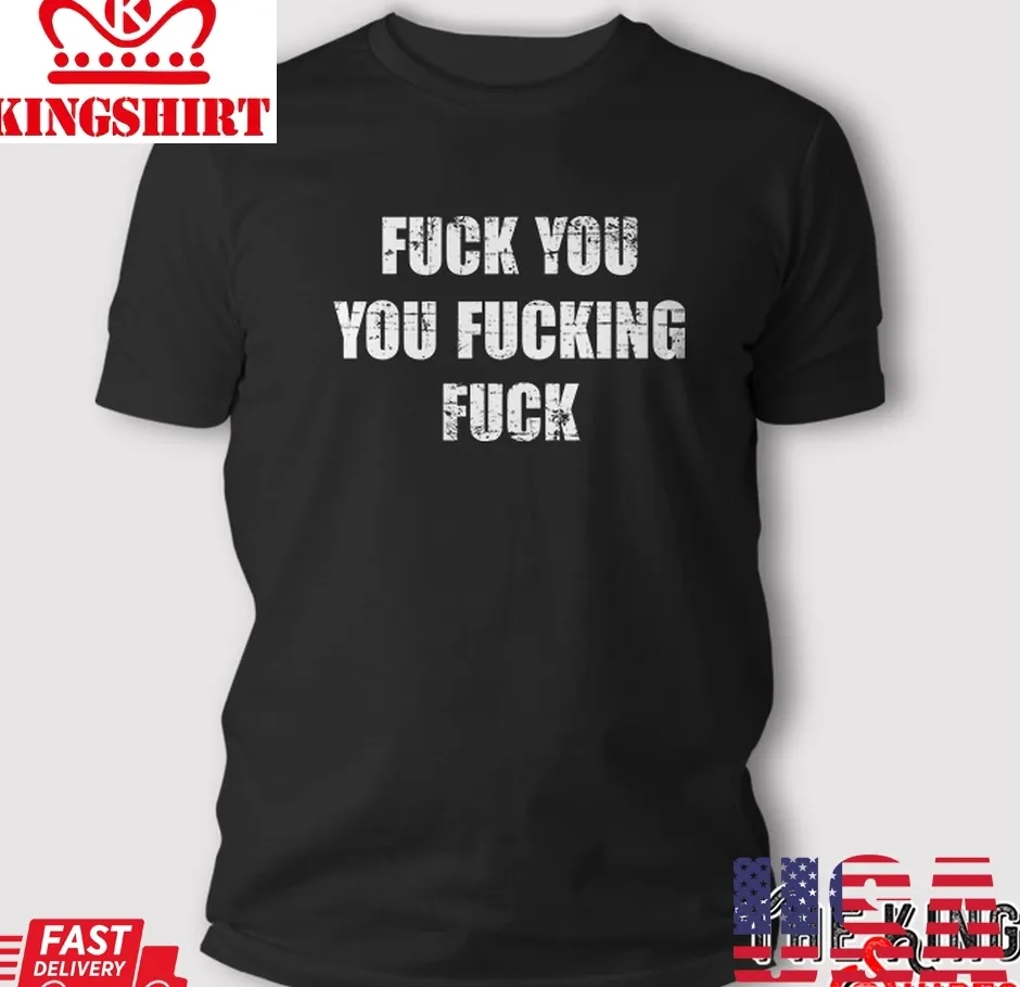Fuck You You Fucking Fuck T Shirt Unisex Tshirt
