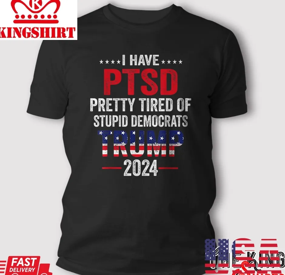 I Have Ptsd Pretty Tired Of Stupid Democrats Trump 2024 T Shirt TShirt