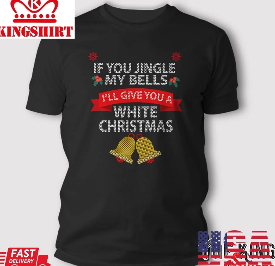 If You Jingle My Bells I'll Give You A White Christmas T Shirt Unisex Tshirt