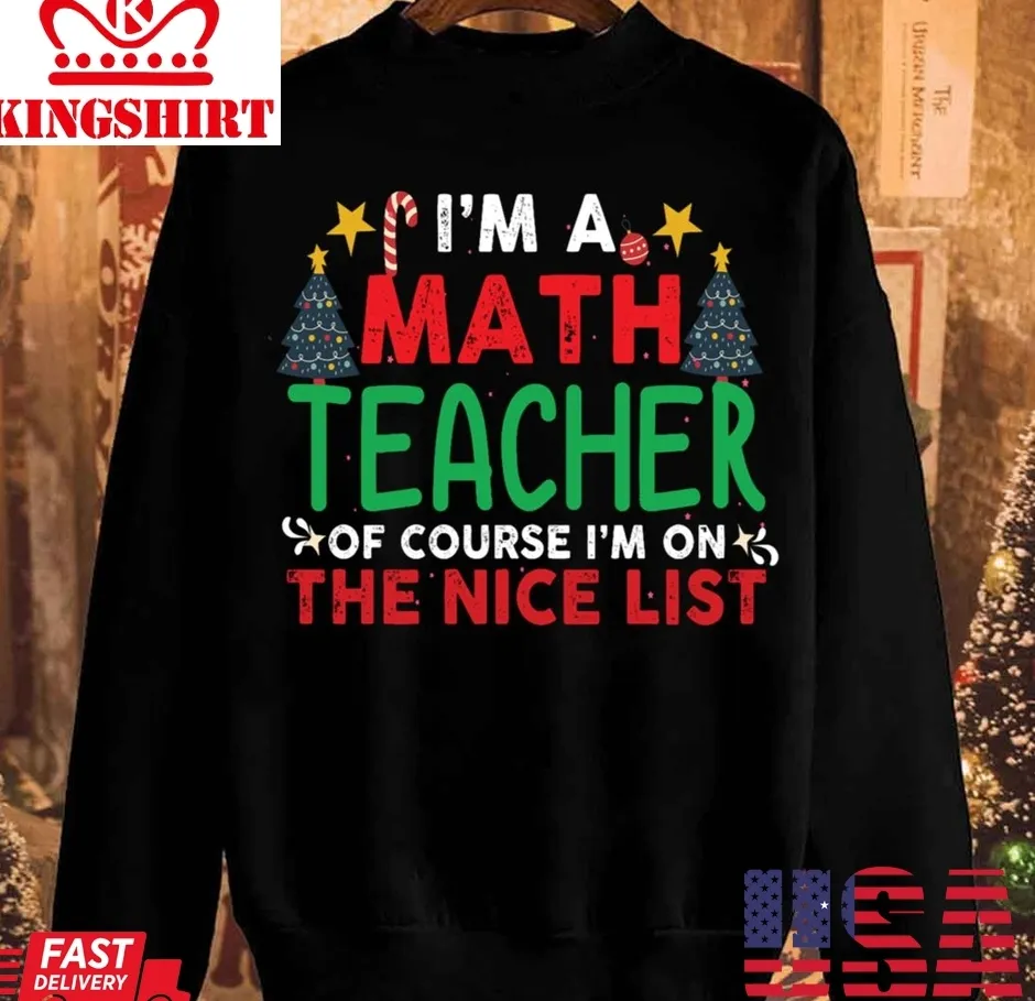 I'm A Math Teacher Of Course I'm On The Nice List Christmas Unisex Sweatshirt TShirt