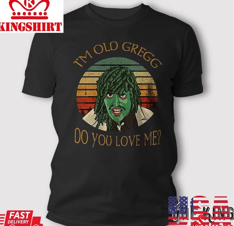 I'm Old Gregg Do You Love Me T Shirt TShirt
