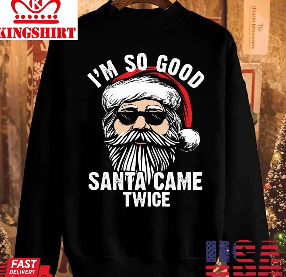 Inappropriate Christmas Im So Good Santa Came Twice Humor Unisex Sweatshirt Unisex Tshirt